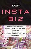 Dein INSTABIZ: Strategien und Tipps um ein eigenes Instagram Business mit Affiliate-Marketing aufzubauen und G