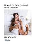 50 Modi Per Farlo Pentire di Averti Snobbata (Italian Edition)