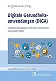 Digitale Gesundheitsanwendungen (DiGA): Rechtliche Grundlagen, innovative Technologien und smarte Köpfe (Gesundheitswesen in der Praxis)