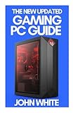 THE NEW UPDATED GAMING PC GUIDE: A Comprehensive Guide On To Build Your Gaming PC With Tips And Trick