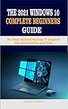 THE 2021 WINDOWS 10 COMPLETE BEGINNERS GUIDE: The Newly Updated Windows 10 Complete User Guide With Tips And Tricks (English Edition)