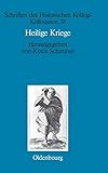 Heilige Kriege: Religiöse Begründungen militärischer Gewaltanwendung: Judentum, Christentum und Islam im Vergleich (Schriften des Historischen Kollegs, 78, Band 78)