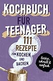 KOCHBUCH FÜR TEENAGER: 111 köstliche Rezepte zum Kochen und Backen für Mädchen & Jungs. Das perfekte Teenie-Kochbuch & -Backbuch – schnell, einfach & ... – schnell, einfach & super leck
