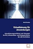 Virtualisierung für Anwendungen: Virtualisierungsverfahren und -lösungen für PCs, Infrastruktur- und Compute-Server der x86 Architek