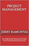 Project Management: Practical Beginners Quick Reference Guide, Managerial Process, Methodologies, Agile Essentials, Scrum Tools, Practice, Data, Business Engineering & Leadership. (English Edition)