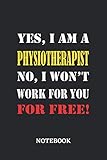 Yes, I am a Physiotherapist No, I won't work for you for free Notebook: 6x9 inches - 110 ruled, lined pages • Greatest Passionate working Job Journal • Gift, Present I