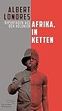 Afrika, in Ketten: Reportagen aus den Kolonien (Die Andere Bibliothek, Band 424)