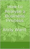 How to Analyse a Business Process (Software Quality Techniques for Success (SQTS) Book 1) (English Edition)