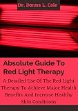 Absolute Guide To Red Light Therapy: A Detailed Use Of The Red Light Therapy To Achieve Major Health Benefits And Increase Healthy Skin Conditions (English Edition)