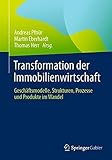 Transformation der Immobilienwirtschaft: Geschäftsmodelle, Strukturen, Prozesse und Produkte im W