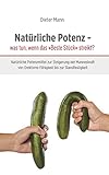 Natürliche Potenz - was tun, wenn das 'Beste Stück' streikt?: Natürliche Potenzmittel zur Steigerung der Manneskraft von Erektions-Fähigkeit bis zur Standfestigk
