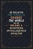 Business Intelligence Analyst Notebook Planner - He Believed He Could Change The World So He Became A Business Intelligence Analyst Job Title Journal: ... Planning, Work List, Weekly, A5, 5.24 x 22