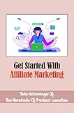 Get Started With Affiliate Marketing: Take Advantage Of The Hundreds Of Product Launches (English Edition)