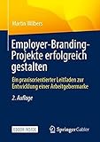 Employer-Branding-Projekte erfolgreich gestalten: Ein praxisorientierter Leitfaden zur Entwicklung einer Arbeitgebermark
