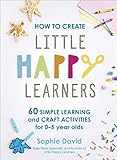 How to Create Little Happy Learners: 60 simple learning and craft activities for 0-5 year olds (English Edition)