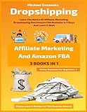 Dropshipping, Affiliate Marketing And Amazon FBA For Beginners (3 Books In 1): Learn The Basics Of Affiliate Marketing, Dropshipping And Amazon FBA ... Learn It Well (Online Business For Beginners)