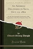 An Address Delivered in Saco, Oct; 12, 1862: On the One Hundreth Anniversary of the Organization of the First Church, in Saco, Me (Classic Reprint)