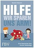 Hilfe, wir sparen uns arm!: Eine Geschichte über clevere Geldanlag