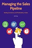 Managing the Sales Pipeline: Building Consistency and Predictability in S