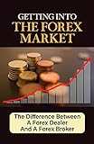 Getting Into The Forex Market: The Difference Between A Forex Dealer And A Forex Broker: Safely Invest In Today'S Market (English Edition)