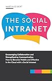 The Social Intranet: Encouraging Collaboration and Strengthening Communication. How to Become Mobile and Effective in the Cloud with a Social I