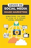Advice On Social Media Image Marketing: Everything You Need To Fire Up A Strong Visual Strategy: Fire Up A Strong Visual Strategy (English Edition)