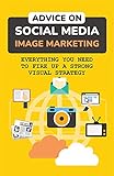 Advice On Social Media Image Marketing: Everything You Need To Fire Up A Strong Visual Strategy: Fire Up A Strong Visual Strategy (English Edition)