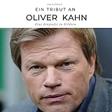 Ein Tribut an Oliver Kahn: Eine Biografie in B