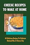 Cheese Recipes To Make At Home: 40 Delicious Recipes To Celebrate National Mac & Cheese Day: Bake Mac And Cheese As A Main (English Edition)
