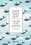 Rainer Maria Rilke: Das Leben ist eine Herrlichkeit!: Gesammelte Werk