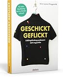 Geschickt geflickt. Lieblingskleidung ausbessern statt wegwerfen. Flicken, Nähen, Stopfen und Nadelfilzen: Kleidung reparieren auch für Anfänger:innen! Nachhaltig leben mit praktischen Haushaltstipp