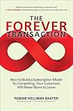 The Forever Transaction: How To Build A Subscription Model So Compelling, Your Customers Will Never Want To Leave: How to Build a Subscription Model ... Your Customers Will Never Want to L