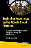 Beginning Kubernetes on the Google Cloud Platform: A Guide to Automating Application Deployment, Scaling, and Management (English Edition)