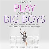 HOW TO PLAY WITH THE BIG BOYS ~ WOMEN IN A MALE-DOMINATED INDUSTRY: The key to achieving appreciation and advancement in your field without struggle (English Edition)