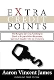 Extra Credit Points: The Keys to Getting Funding to Start or Expand Your Business, Without Good Credit or I