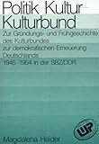 Politik - Kultur - Kulturbund. Zwischen Gründungs- und Frühgeschichte des Kulturbundes zur demokratischen Erneuerung Deutschlands 1945-1954 in der SBZ/DDR