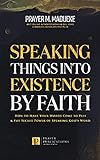 Speaking Things into Existence by Faith: How to Make Your Words Come to Pass, The Secret Power of Speaking God's Word (Reaching New Spiritual Heights) (English Edition)