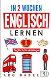 In 2 Wochen Englisch lernen – Englisch für Anfänger: Englisch schnell und einfach für den Alltag und Reisen. Grammatik, die wichtigsten Vokabeln, Aussprache, Übungen & mehr sp