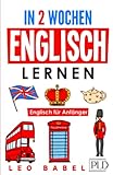 In 2 Wochen Englisch lernen – Englisch für Anfänger: Englisch schnell und einfach für den Alltag und Reisen. Grammatik, die wichtigsten Vokabeln, Aussprache, Übungen & mehr sp