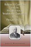 Robert H Gardiner And the Reunification of Worldwide Christianity in the Progressive Era (English Edition)