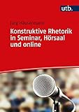 Konstruktive Rhetorik in Seminar, Hörsaal und online: Sprache, Stimme, Körpersprache, Medien g