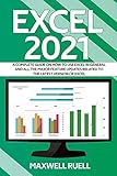 EXCEL 2021: A Complete Guide on How to Use Excel in General and All the Major Feature Updates Related To the Latest Version of Ex
