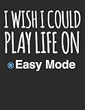 I Wish I Could Play Life On Easy Mode: Blank Line Notebook (8.5 x 11 - 110 pages)