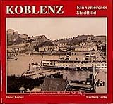 Koblenz, Ein verlorenes Stadtbild (Historischer Bildband)