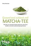 Gesund und schlank mit Matcha-Tee: Wie Sie auf natürliche Weise abnehmen, Ihre Haut straffen und mehr Lebensenergie gew