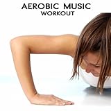 Aerobic Music Workout - Electro House Dance Party Aerobic Songs Ideal for Aerobic Dance, Music for Aerobics and Workout Songs for Exercise, Fitness, Workout, Aerobics, Running, Walking, Weight Lifting, Cardio, Weight Loss, Ab