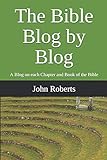 The Bible Blog by Blog: A Blog on each Chapter and Book of the Bib