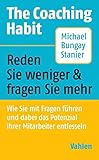 The Coaching Habit: Wie Sie mit Fragen führen und dabei das Potenzial Ihrer Mitarb