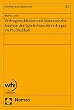 Vertragsrechtliche und ökonomische Analyse des Spielertransfervertrages im Profifußball (Schriften zum Sportrecht 43)