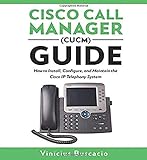 Cisco Call Manager (CUCM) Guide: How to Install, Configure, and Maintain the Cisco IP Telephony Sy